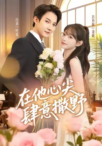 短剧《在他心尖肆意撒野》高清完整版全集免费在线观看大结局