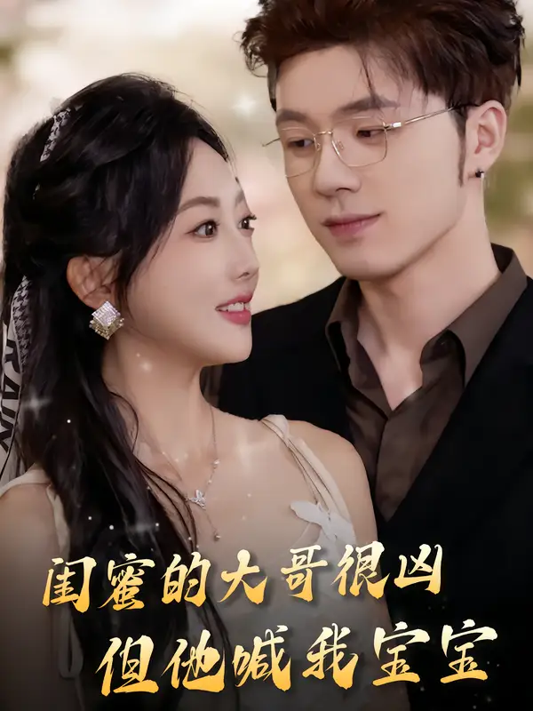 短剧《闺蜜的大哥很凶，但他喊我宝宝》高清完整版全集免费在线观看大结局